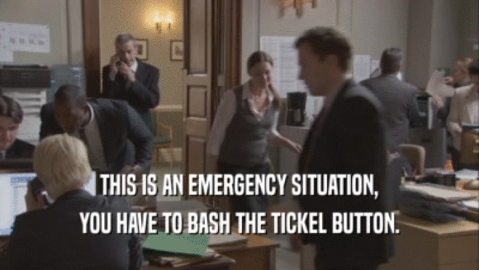 THIS IS AN EMERGENCY SITUATION, YOU HAVE TO BASH THE TICKEL BUTTON. 