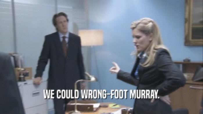 WE COULD WRONG-FOOT MURRAY.  